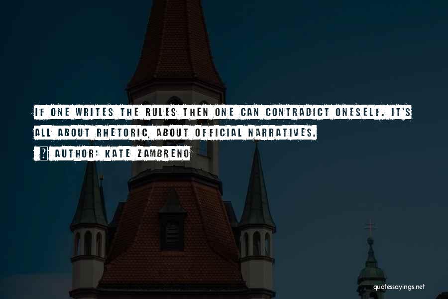 Kate Zambreno Quotes: If One Writes The Rules Then One Can Contradict Oneself. It's All About Rhetoric, About Official Narratives.