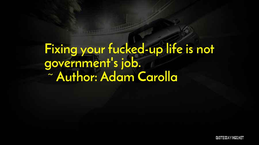Adam Carolla Quotes: Fixing Your Fucked-up Life Is Not Government's Job.