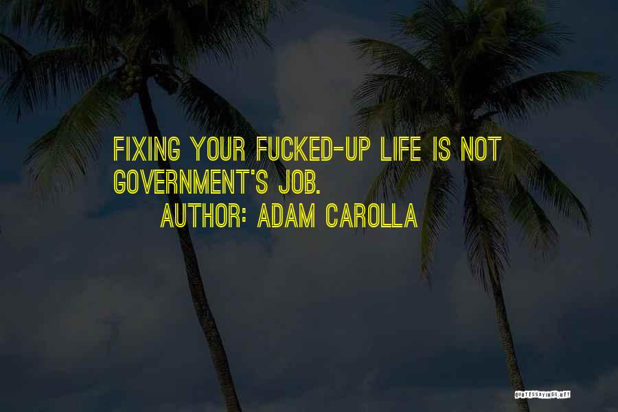 Adam Carolla Quotes: Fixing Your Fucked-up Life Is Not Government's Job.