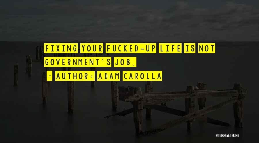 Adam Carolla Quotes: Fixing Your Fucked-up Life Is Not Government's Job.