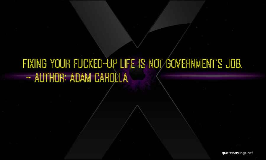 Adam Carolla Quotes: Fixing Your Fucked-up Life Is Not Government's Job.