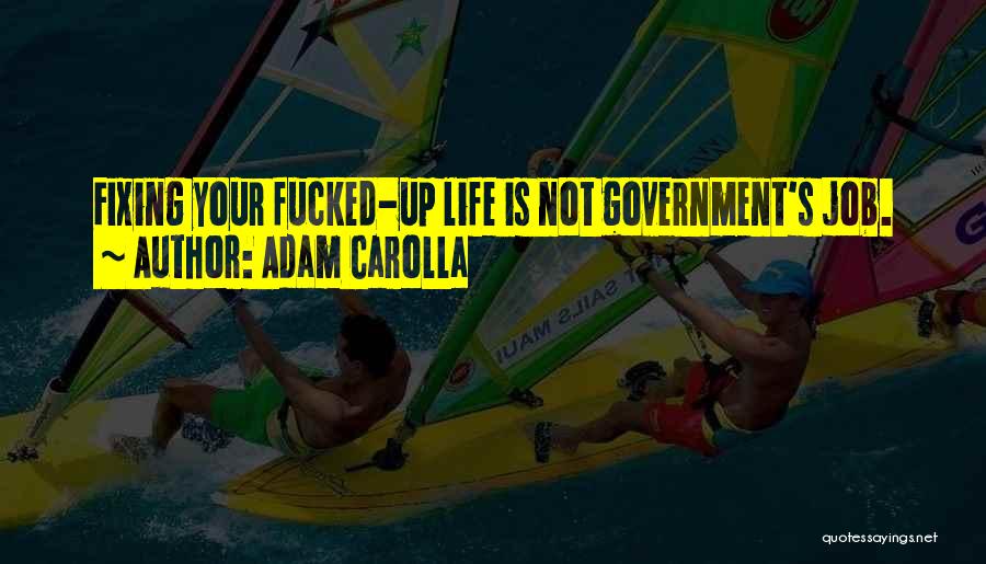 Adam Carolla Quotes: Fixing Your Fucked-up Life Is Not Government's Job.