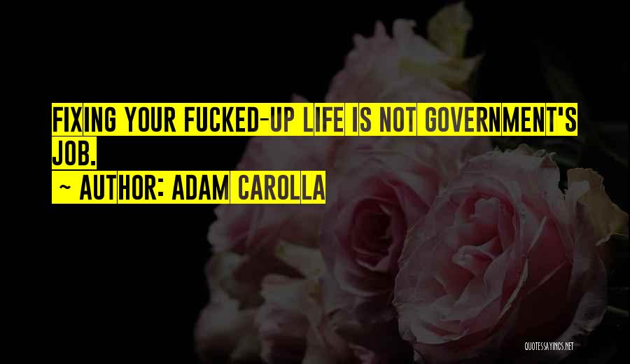 Adam Carolla Quotes: Fixing Your Fucked-up Life Is Not Government's Job.