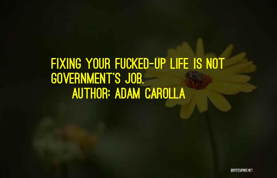 Adam Carolla Quotes: Fixing Your Fucked-up Life Is Not Government's Job.