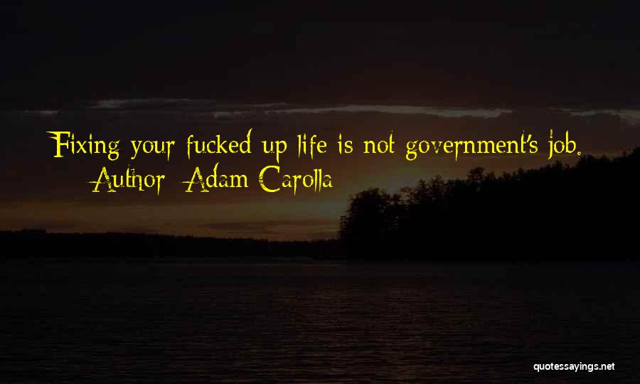 Adam Carolla Quotes: Fixing Your Fucked-up Life Is Not Government's Job.