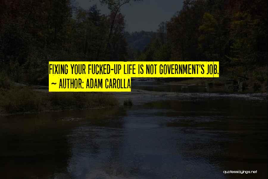 Adam Carolla Quotes: Fixing Your Fucked-up Life Is Not Government's Job.