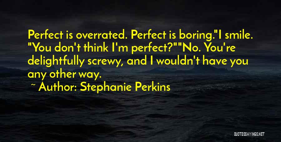 Stephanie Perkins Quotes: Perfect Is Overrated. Perfect Is Boring.i Smile. You Don't Think I'm Perfect?no. You're Delightfully Screwy, And I Wouldn't Have You