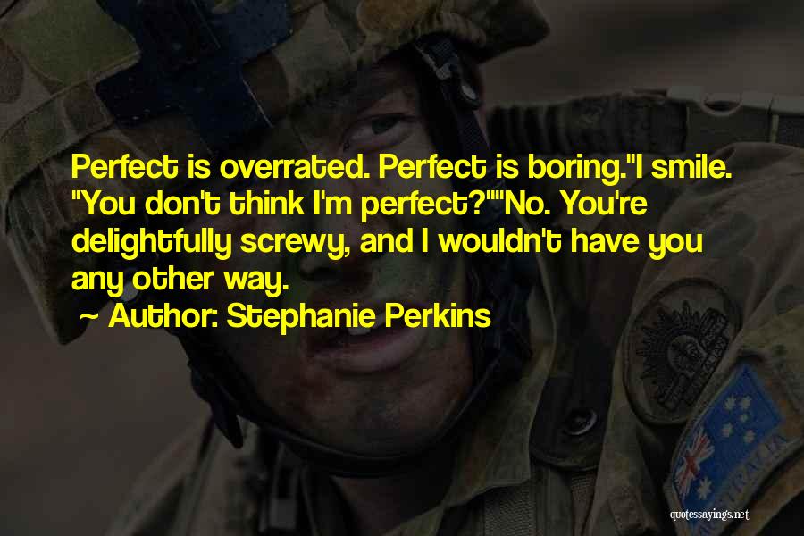 Stephanie Perkins Quotes: Perfect Is Overrated. Perfect Is Boring.i Smile. You Don't Think I'm Perfect?no. You're Delightfully Screwy, And I Wouldn't Have You