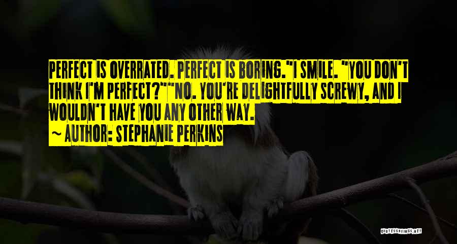 Stephanie Perkins Quotes: Perfect Is Overrated. Perfect Is Boring.i Smile. You Don't Think I'm Perfect?no. You're Delightfully Screwy, And I Wouldn't Have You