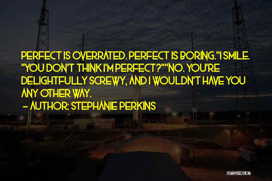Stephanie Perkins Quotes: Perfect Is Overrated. Perfect Is Boring.i Smile. You Don't Think I'm Perfect?no. You're Delightfully Screwy, And I Wouldn't Have You