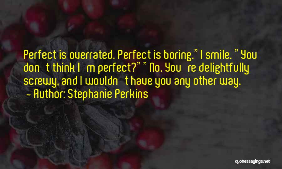 Stephanie Perkins Quotes: Perfect Is Overrated. Perfect Is Boring.i Smile. You Don't Think I'm Perfect?no. You're Delightfully Screwy, And I Wouldn't Have You