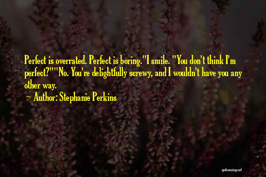 Stephanie Perkins Quotes: Perfect Is Overrated. Perfect Is Boring.i Smile. You Don't Think I'm Perfect?no. You're Delightfully Screwy, And I Wouldn't Have You