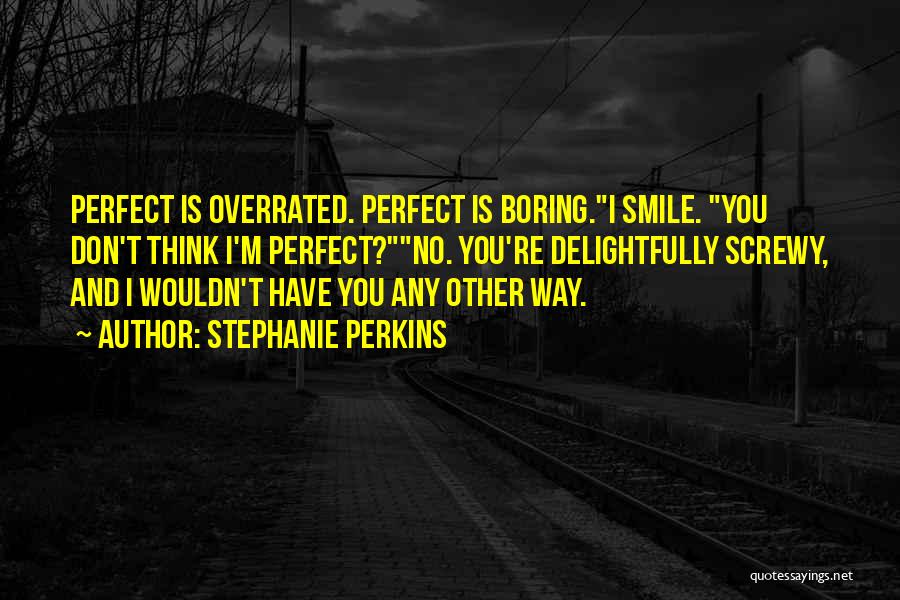 Stephanie Perkins Quotes: Perfect Is Overrated. Perfect Is Boring.i Smile. You Don't Think I'm Perfect?no. You're Delightfully Screwy, And I Wouldn't Have You