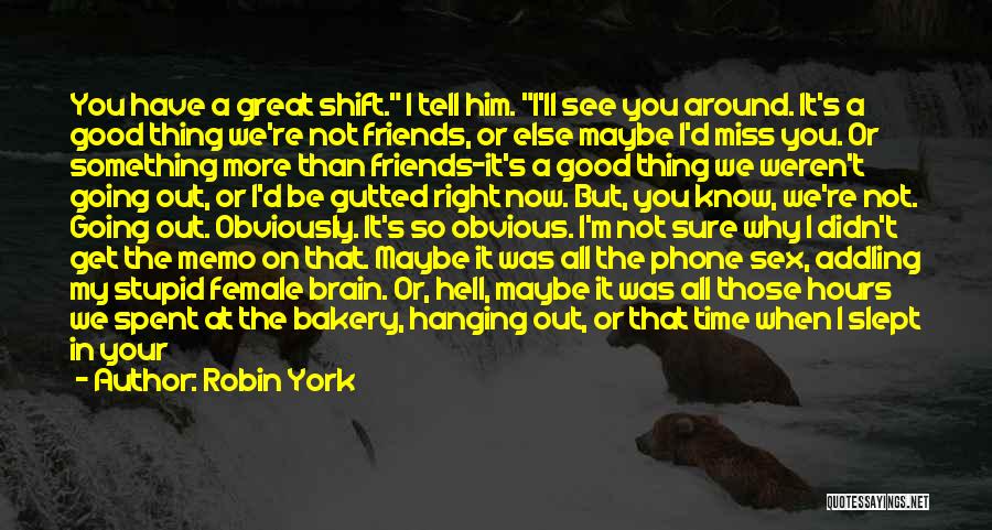 Robin York Quotes: You Have A Great Shift. I Tell Him. I'll See You Around. It's A Good Thing We're Not Friends, Or