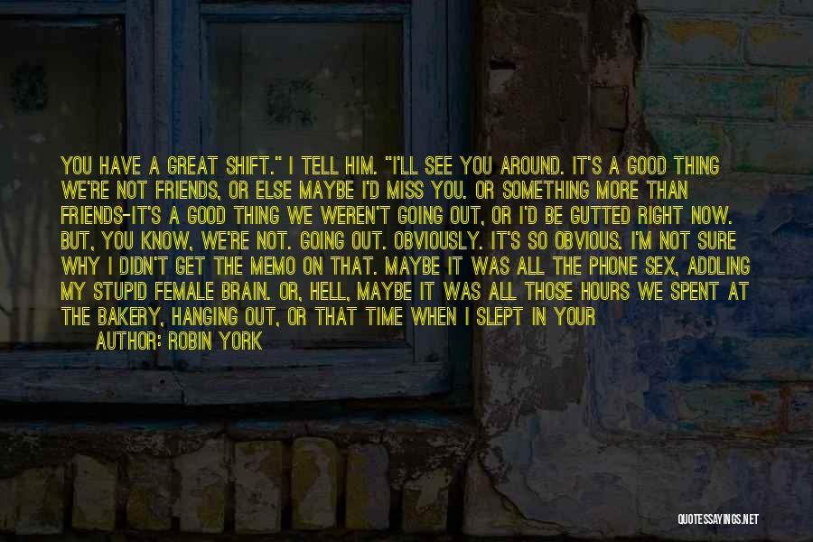 Robin York Quotes: You Have A Great Shift. I Tell Him. I'll See You Around. It's A Good Thing We're Not Friends, Or