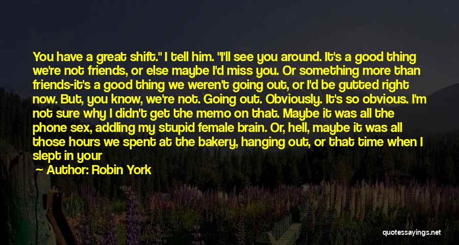 Robin York Quotes: You Have A Great Shift. I Tell Him. I'll See You Around. It's A Good Thing We're Not Friends, Or