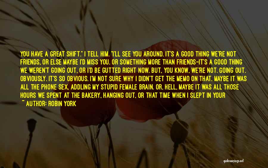 Robin York Quotes: You Have A Great Shift. I Tell Him. I'll See You Around. It's A Good Thing We're Not Friends, Or