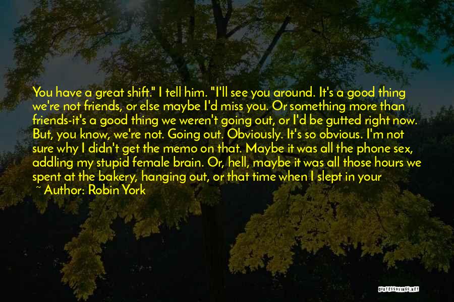 Robin York Quotes: You Have A Great Shift. I Tell Him. I'll See You Around. It's A Good Thing We're Not Friends, Or