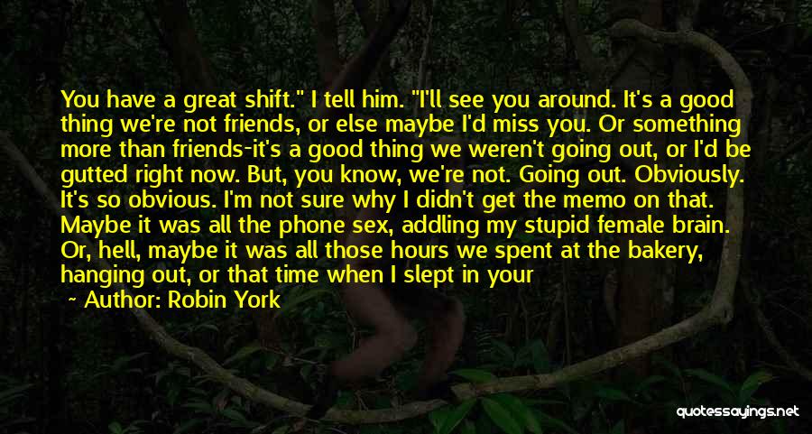 Robin York Quotes: You Have A Great Shift. I Tell Him. I'll See You Around. It's A Good Thing We're Not Friends, Or