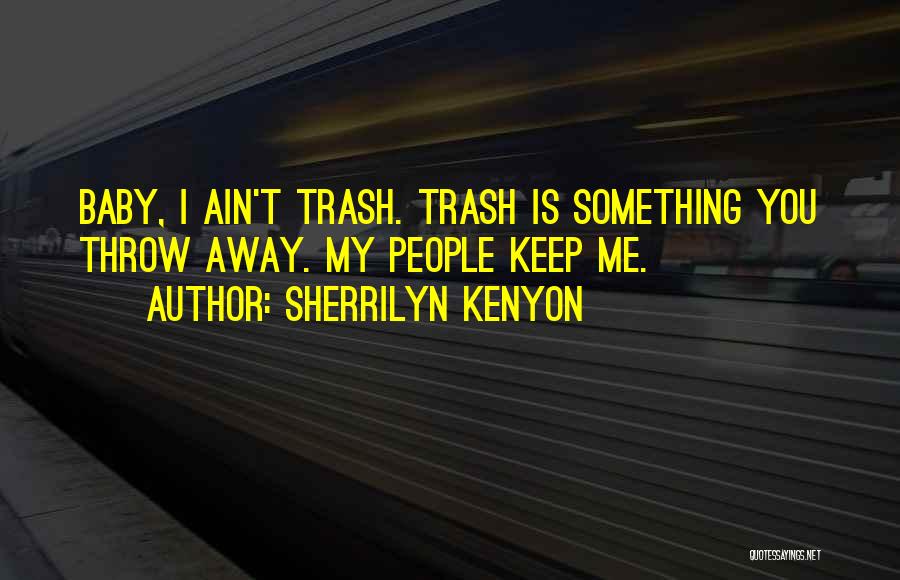 Sherrilyn Kenyon Quotes: Baby, I Ain't Trash. Trash Is Something You Throw Away. My People Keep Me.