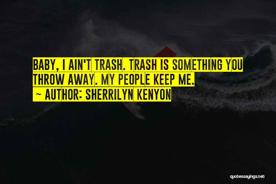 Sherrilyn Kenyon Quotes: Baby, I Ain't Trash. Trash Is Something You Throw Away. My People Keep Me.