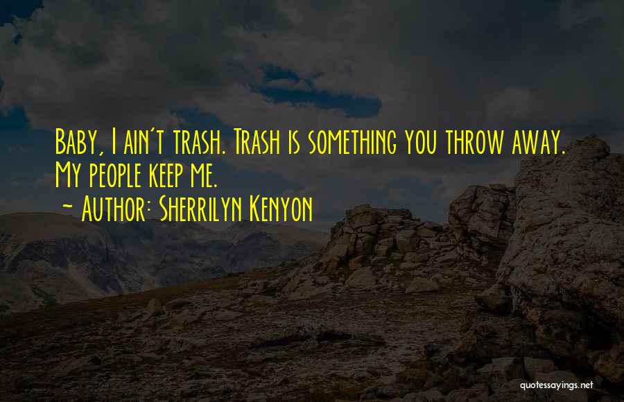 Sherrilyn Kenyon Quotes: Baby, I Ain't Trash. Trash Is Something You Throw Away. My People Keep Me.