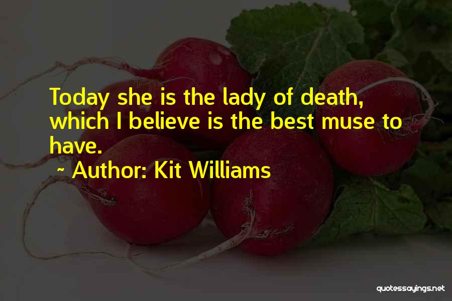 Kit Williams Quotes: Today She Is The Lady Of Death, Which I Believe Is The Best Muse To Have.