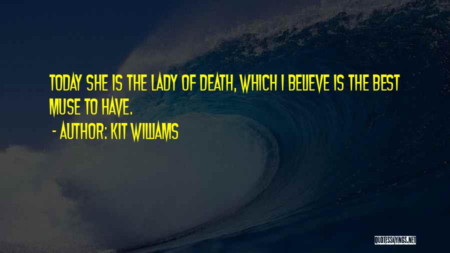 Kit Williams Quotes: Today She Is The Lady Of Death, Which I Believe Is The Best Muse To Have.