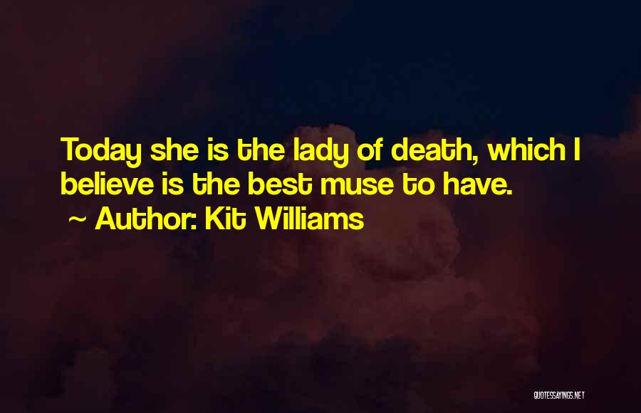 Kit Williams Quotes: Today She Is The Lady Of Death, Which I Believe Is The Best Muse To Have.