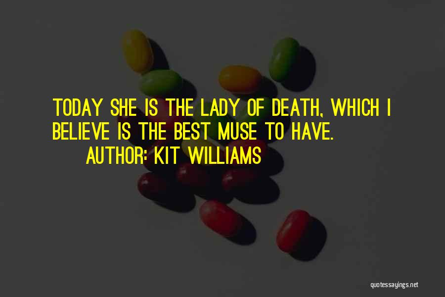 Kit Williams Quotes: Today She Is The Lady Of Death, Which I Believe Is The Best Muse To Have.