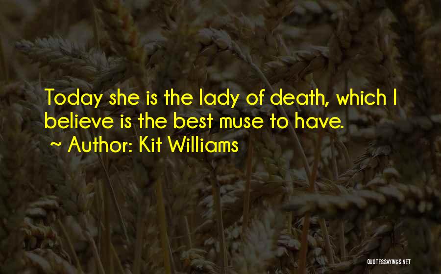 Kit Williams Quotes: Today She Is The Lady Of Death, Which I Believe Is The Best Muse To Have.