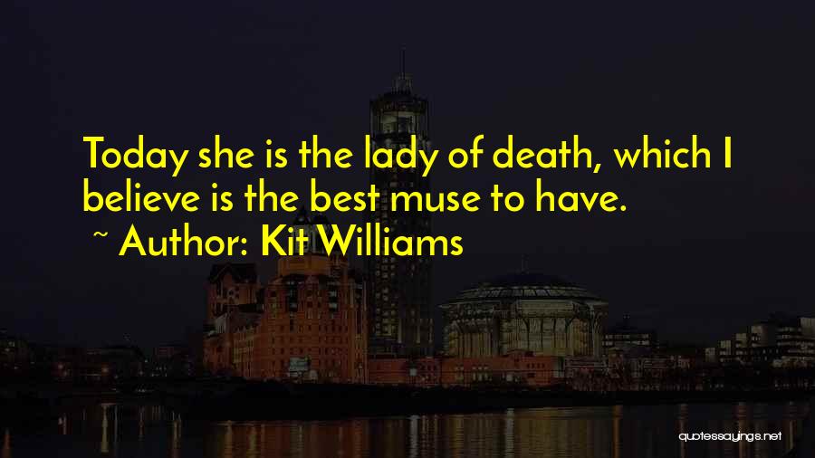 Kit Williams Quotes: Today She Is The Lady Of Death, Which I Believe Is The Best Muse To Have.