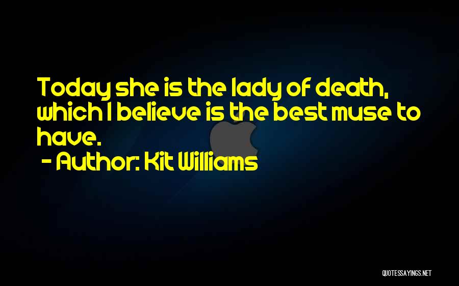 Kit Williams Quotes: Today She Is The Lady Of Death, Which I Believe Is The Best Muse To Have.