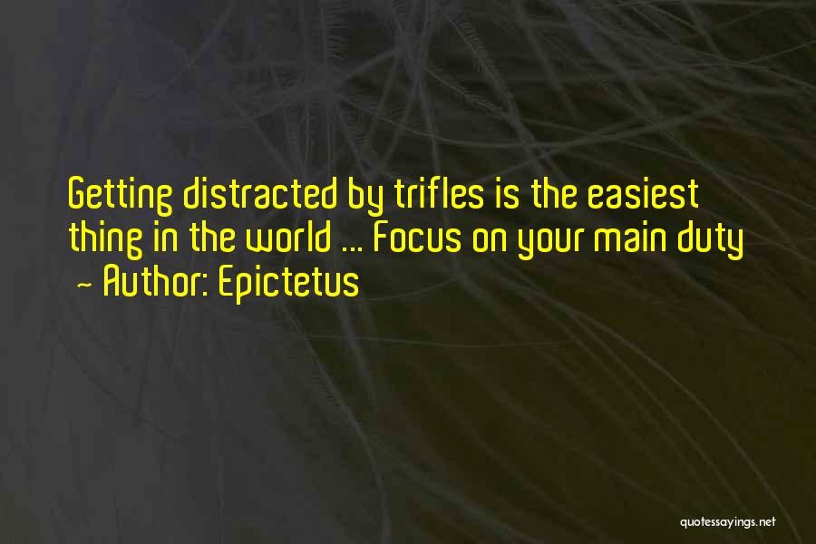 Epictetus Quotes: Getting Distracted By Trifles Is The Easiest Thing In The World ... Focus On Your Main Duty