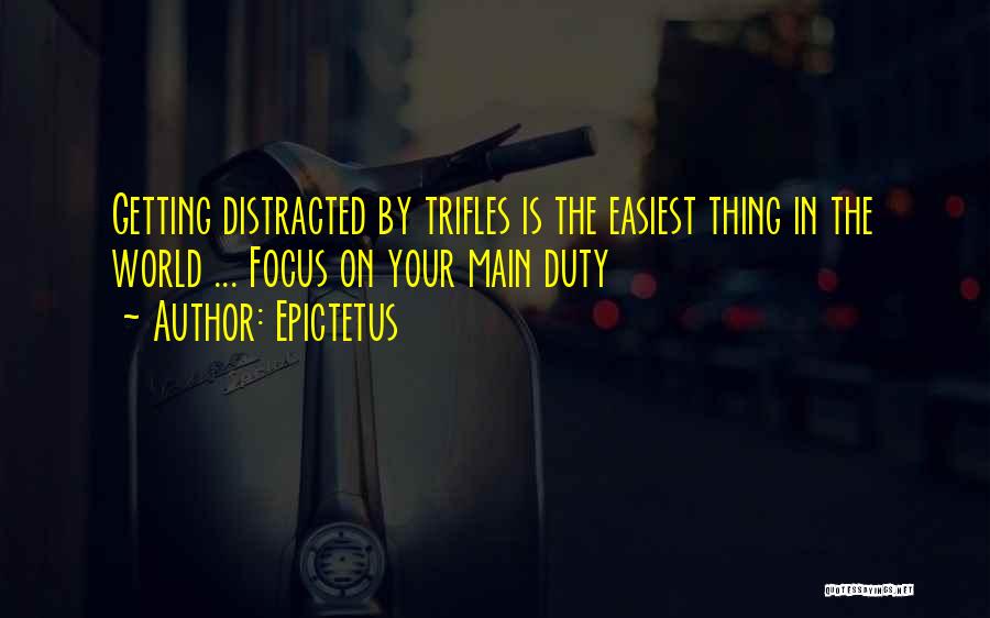 Epictetus Quotes: Getting Distracted By Trifles Is The Easiest Thing In The World ... Focus On Your Main Duty