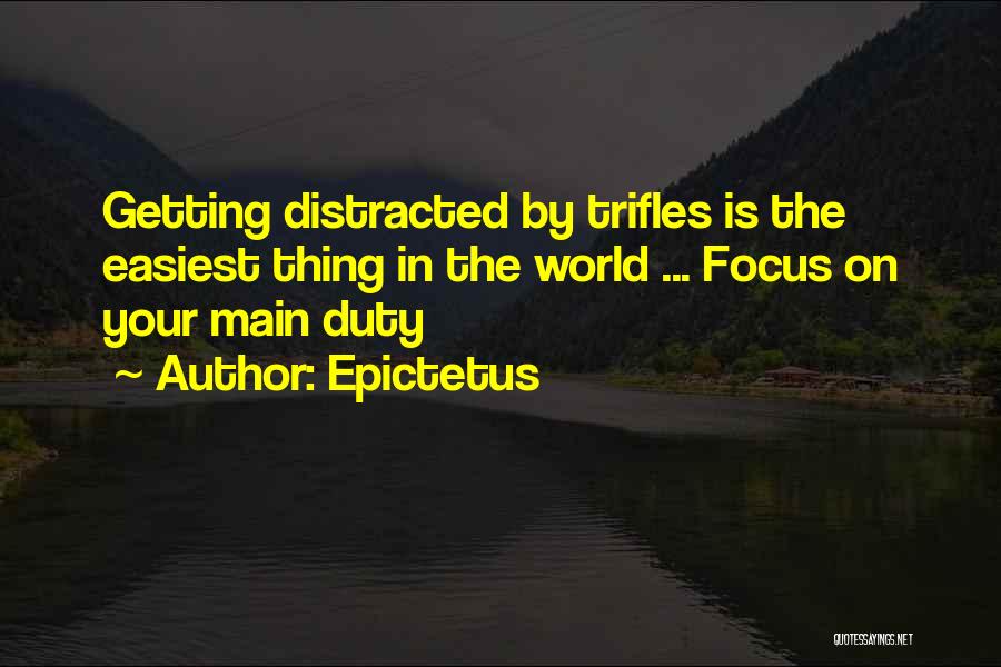 Epictetus Quotes: Getting Distracted By Trifles Is The Easiest Thing In The World ... Focus On Your Main Duty