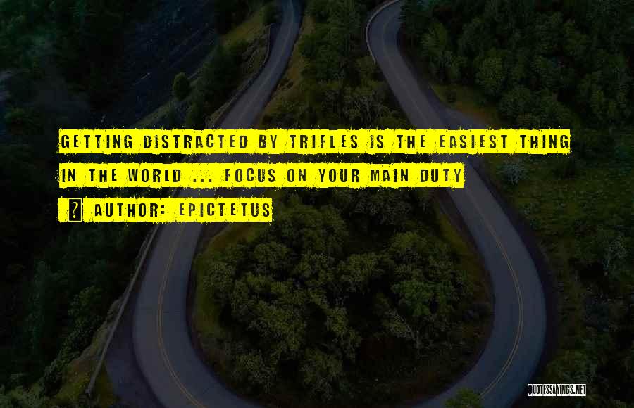 Epictetus Quotes: Getting Distracted By Trifles Is The Easiest Thing In The World ... Focus On Your Main Duty