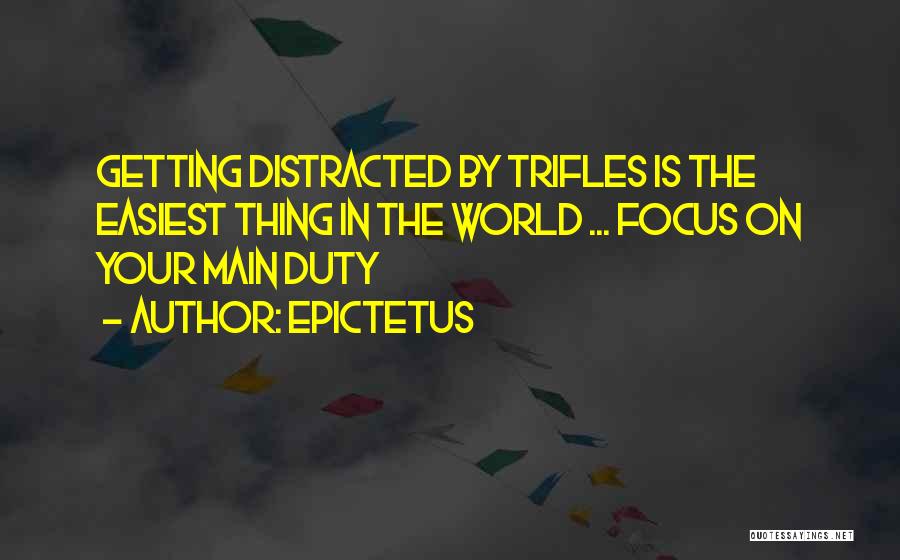 Epictetus Quotes: Getting Distracted By Trifles Is The Easiest Thing In The World ... Focus On Your Main Duty