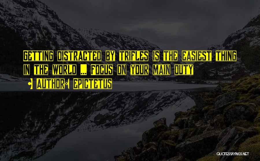 Epictetus Quotes: Getting Distracted By Trifles Is The Easiest Thing In The World ... Focus On Your Main Duty