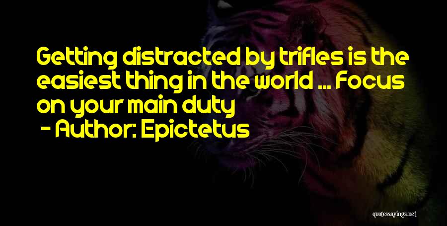 Epictetus Quotes: Getting Distracted By Trifles Is The Easiest Thing In The World ... Focus On Your Main Duty