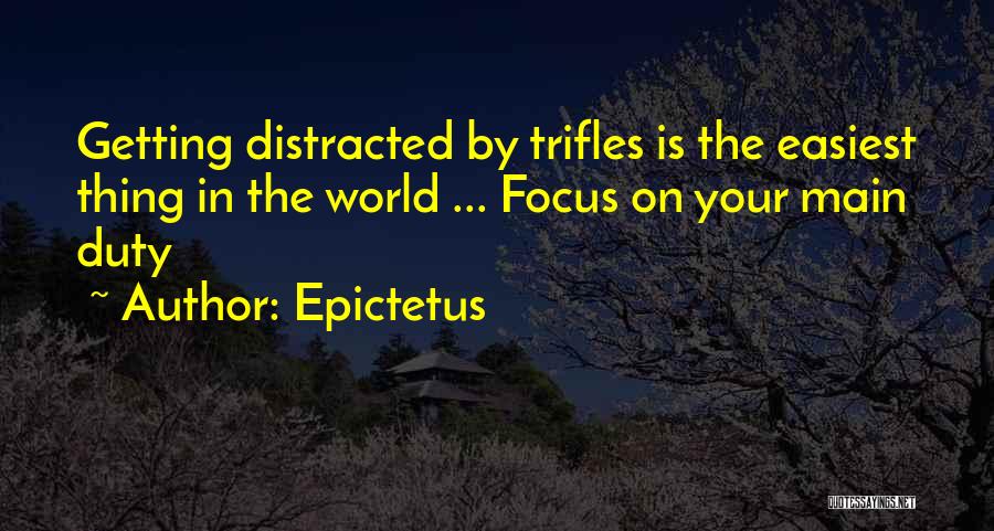 Epictetus Quotes: Getting Distracted By Trifles Is The Easiest Thing In The World ... Focus On Your Main Duty