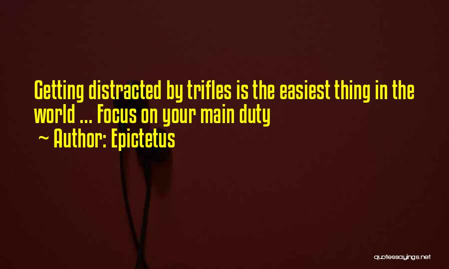 Epictetus Quotes: Getting Distracted By Trifles Is The Easiest Thing In The World ... Focus On Your Main Duty