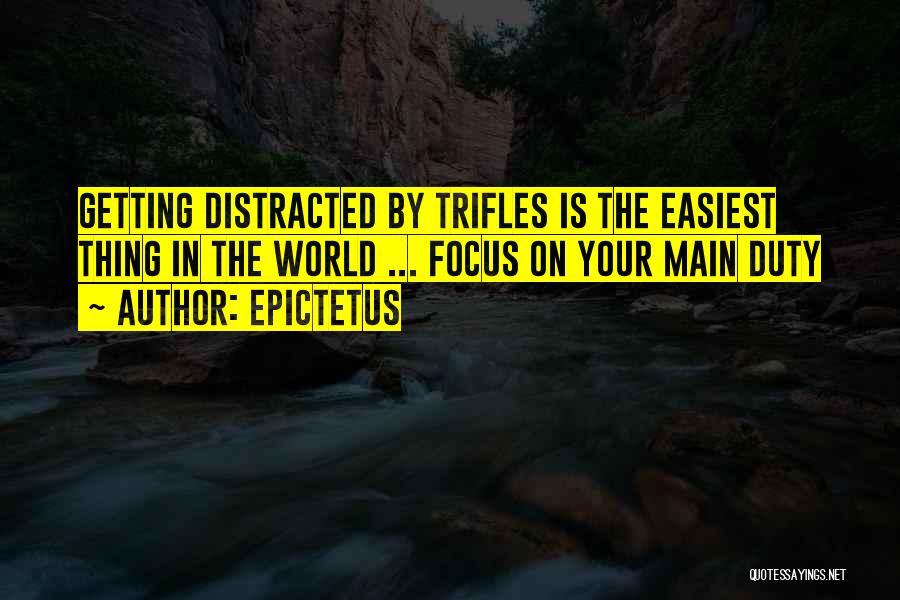 Epictetus Quotes: Getting Distracted By Trifles Is The Easiest Thing In The World ... Focus On Your Main Duty