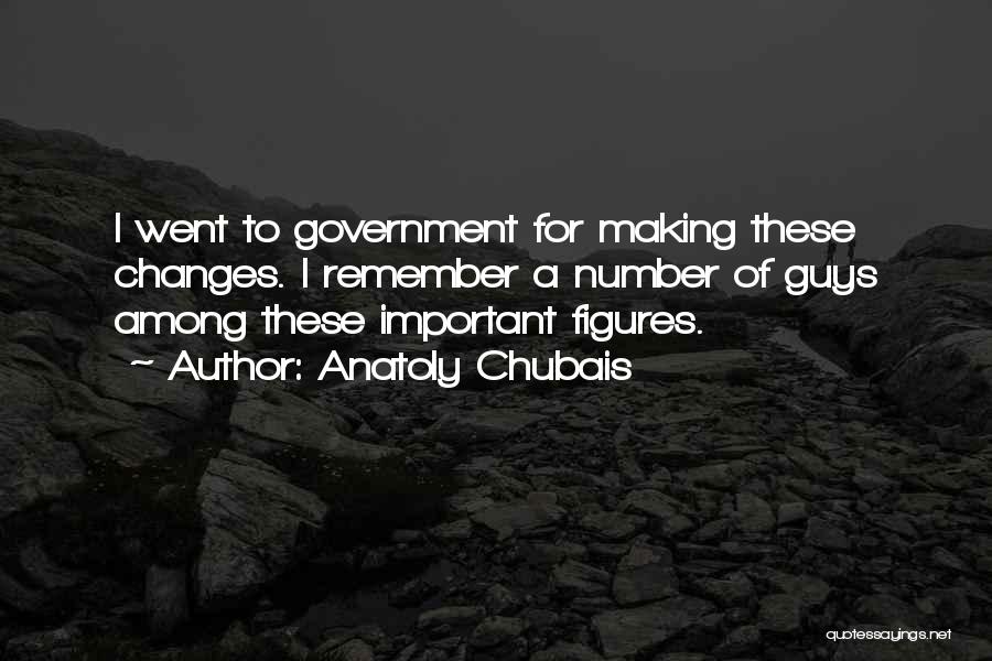 Anatoly Chubais Quotes: I Went To Government For Making These Changes. I Remember A Number Of Guys Among These Important Figures.