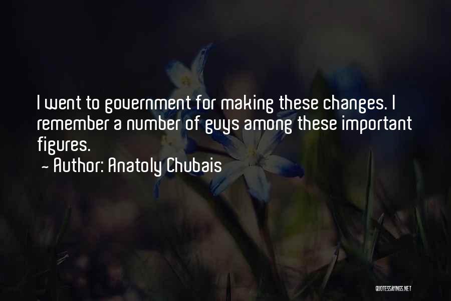 Anatoly Chubais Quotes: I Went To Government For Making These Changes. I Remember A Number Of Guys Among These Important Figures.