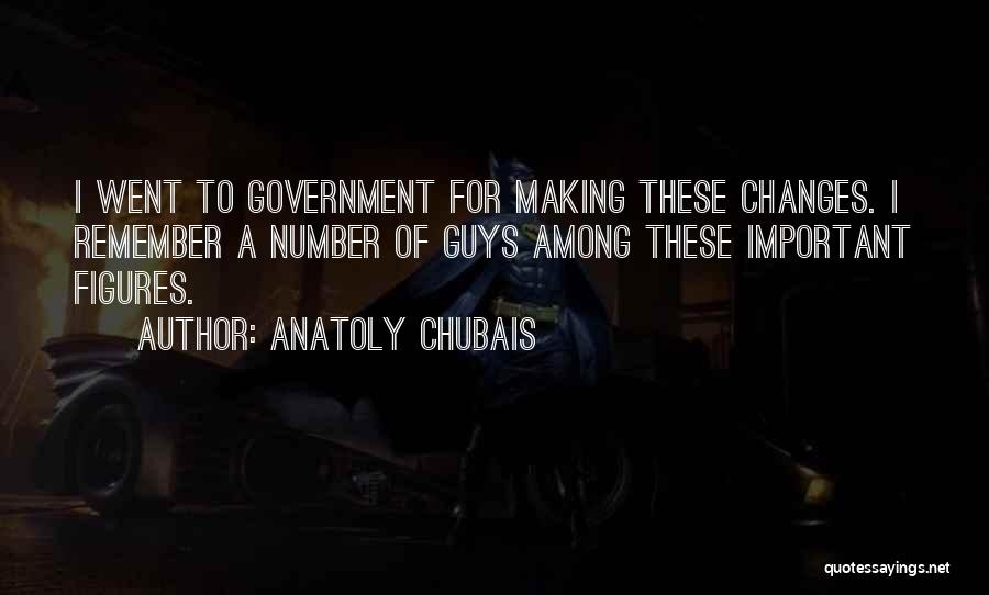 Anatoly Chubais Quotes: I Went To Government For Making These Changes. I Remember A Number Of Guys Among These Important Figures.