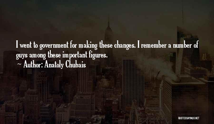 Anatoly Chubais Quotes: I Went To Government For Making These Changes. I Remember A Number Of Guys Among These Important Figures.