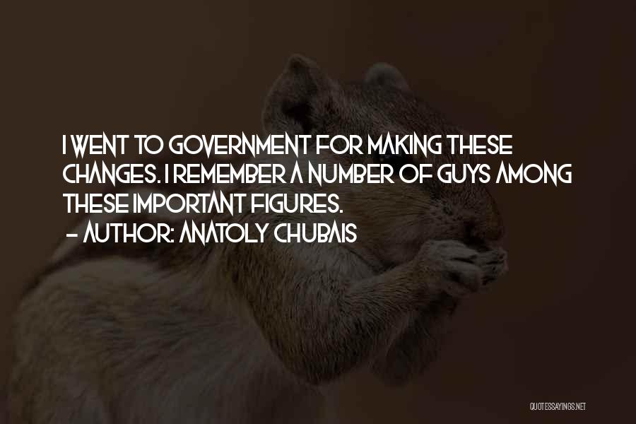 Anatoly Chubais Quotes: I Went To Government For Making These Changes. I Remember A Number Of Guys Among These Important Figures.