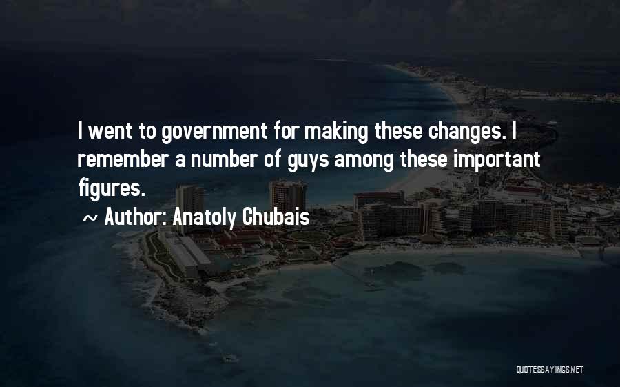 Anatoly Chubais Quotes: I Went To Government For Making These Changes. I Remember A Number Of Guys Among These Important Figures.