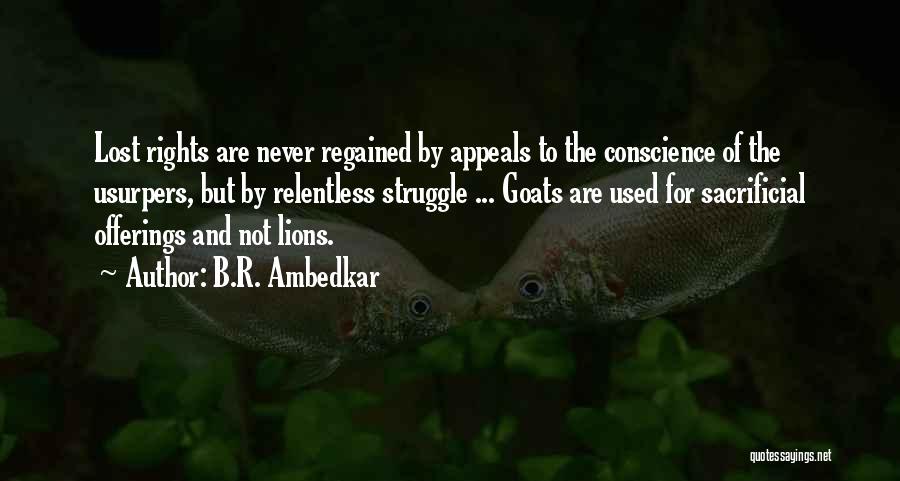 B.R. Ambedkar Quotes: Lost Rights Are Never Regained By Appeals To The Conscience Of The Usurpers, But By Relentless Struggle ... Goats Are